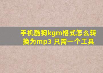 手机酷狗kgm格式怎么转换为mp3 只需一个工具